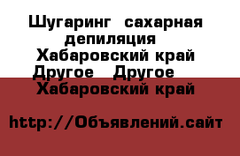 “Шугаринг“ сахарная депиляция - Хабаровский край Другое » Другое   . Хабаровский край